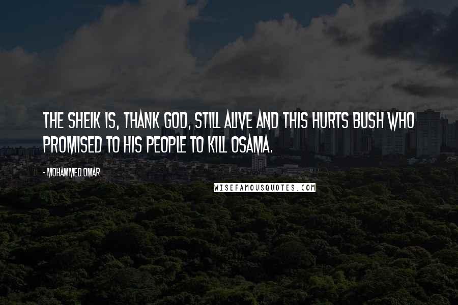 Mohammed Omar Quotes: The sheik is, thank God, still alive and this hurts Bush who promised to his people to kill Osama.