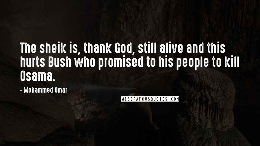 Mohammed Omar Quotes: The sheik is, thank God, still alive and this hurts Bush who promised to his people to kill Osama.