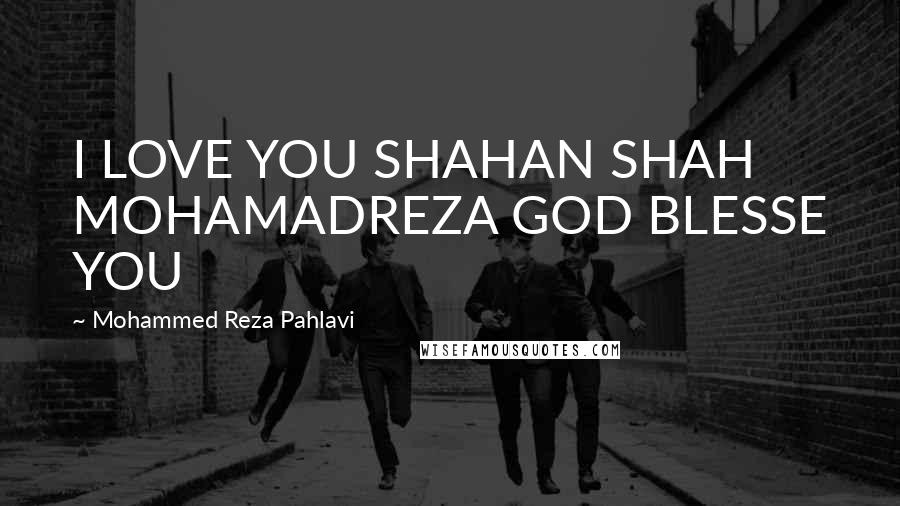 Mohammed Reza Pahlavi Quotes: I LOVE YOU SHAHAN SHAH MOHAMADREZA GOD BLESSE YOU