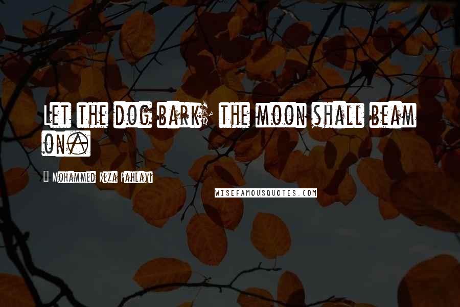 Mohammed Reza Pahlavi Quotes: Let the dog bark; the moon shall beam on.