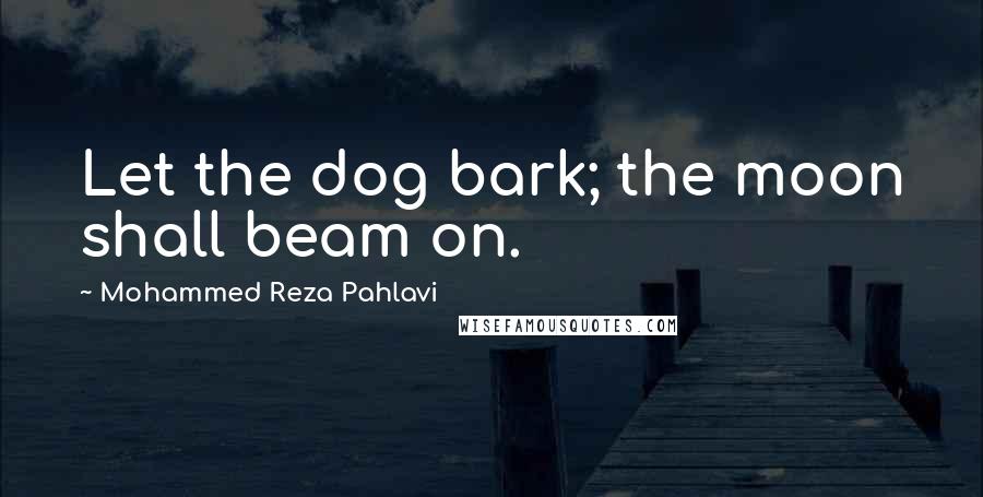Mohammed Reza Pahlavi Quotes: Let the dog bark; the moon shall beam on.