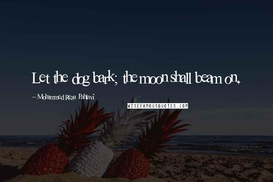Mohammed Reza Pahlavi Quotes: Let the dog bark; the moon shall beam on.