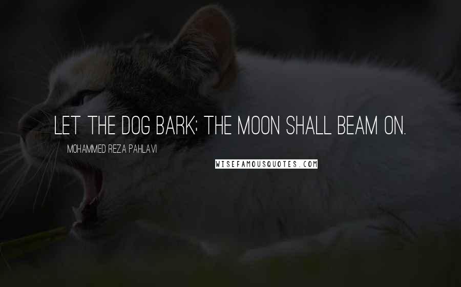 Mohammed Reza Pahlavi Quotes: Let the dog bark; the moon shall beam on.