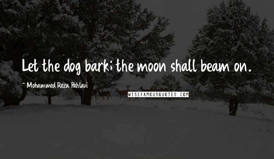 Mohammed Reza Pahlavi Quotes: Let the dog bark; the moon shall beam on.