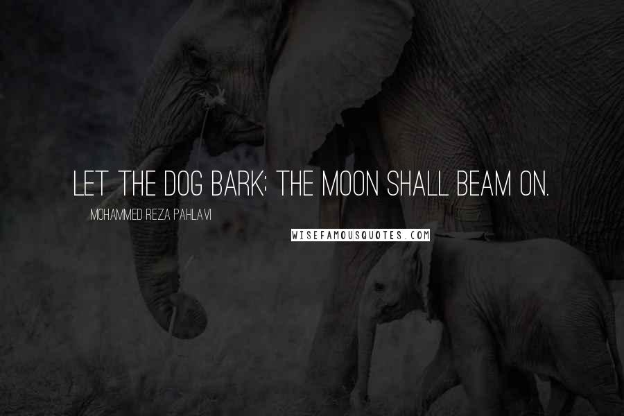 Mohammed Reza Pahlavi Quotes: Let the dog bark; the moon shall beam on.