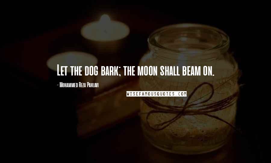 Mohammed Reza Pahlavi Quotes: Let the dog bark; the moon shall beam on.