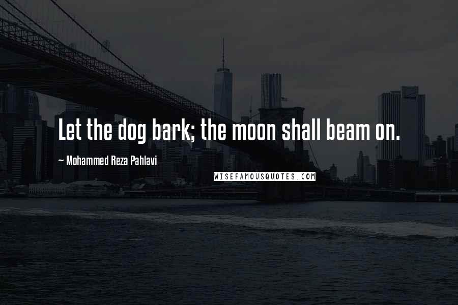 Mohammed Reza Pahlavi Quotes: Let the dog bark; the moon shall beam on.