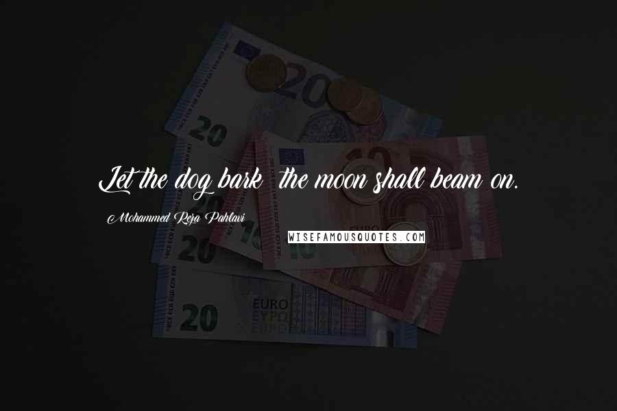 Mohammed Reza Pahlavi Quotes: Let the dog bark; the moon shall beam on.