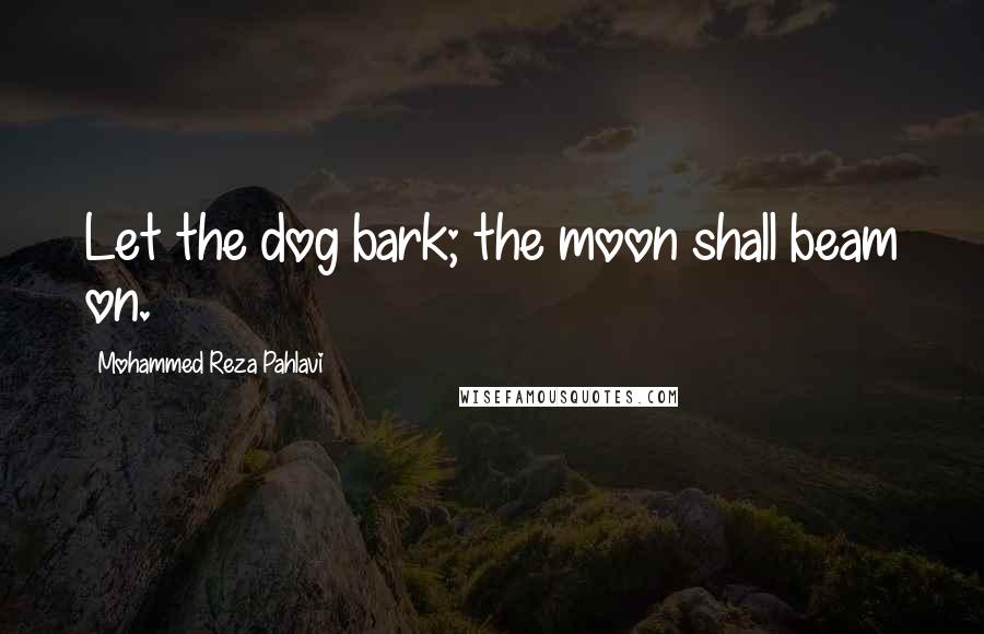 Mohammed Reza Pahlavi Quotes: Let the dog bark; the moon shall beam on.