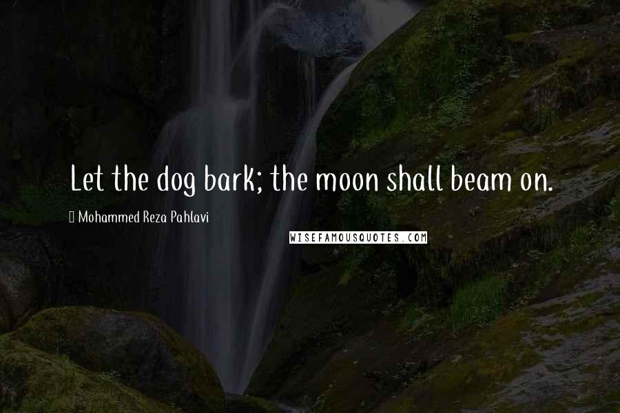 Mohammed Reza Pahlavi Quotes: Let the dog bark; the moon shall beam on.