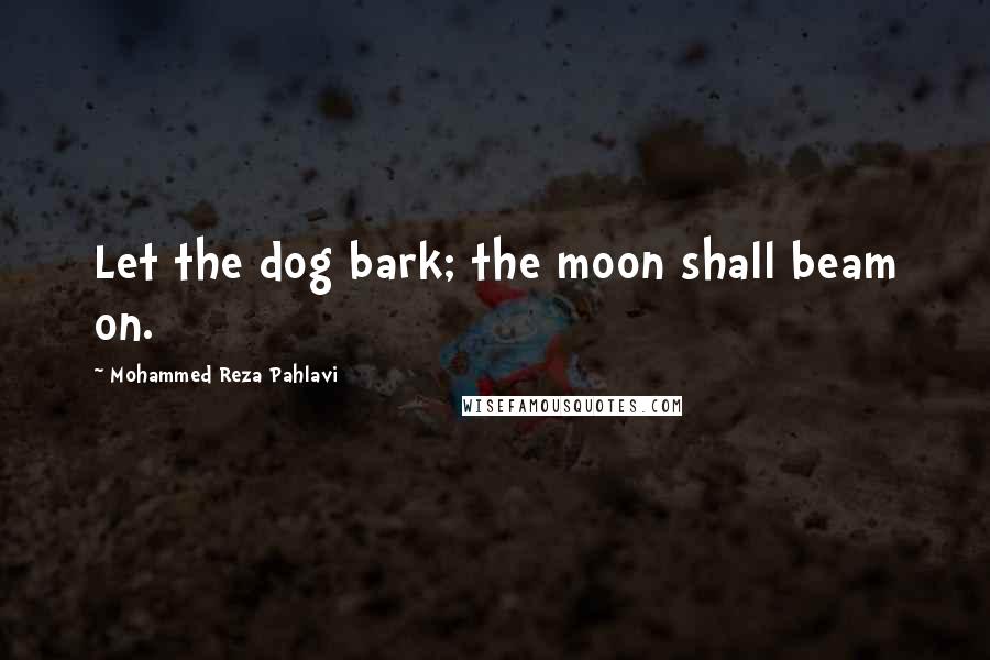Mohammed Reza Pahlavi Quotes: Let the dog bark; the moon shall beam on.