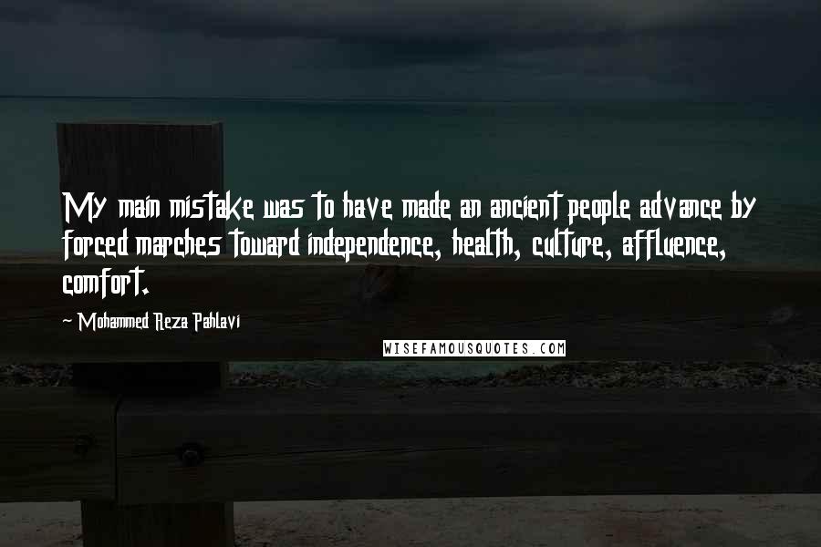 Mohammed Reza Pahlavi Quotes: My main mistake was to have made an ancient people advance by forced marches toward independence, health, culture, affluence, comfort.