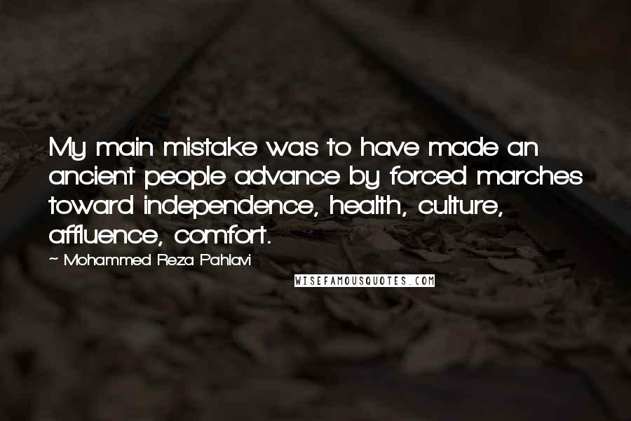 Mohammed Reza Pahlavi Quotes: My main mistake was to have made an ancient people advance by forced marches toward independence, health, culture, affluence, comfort.