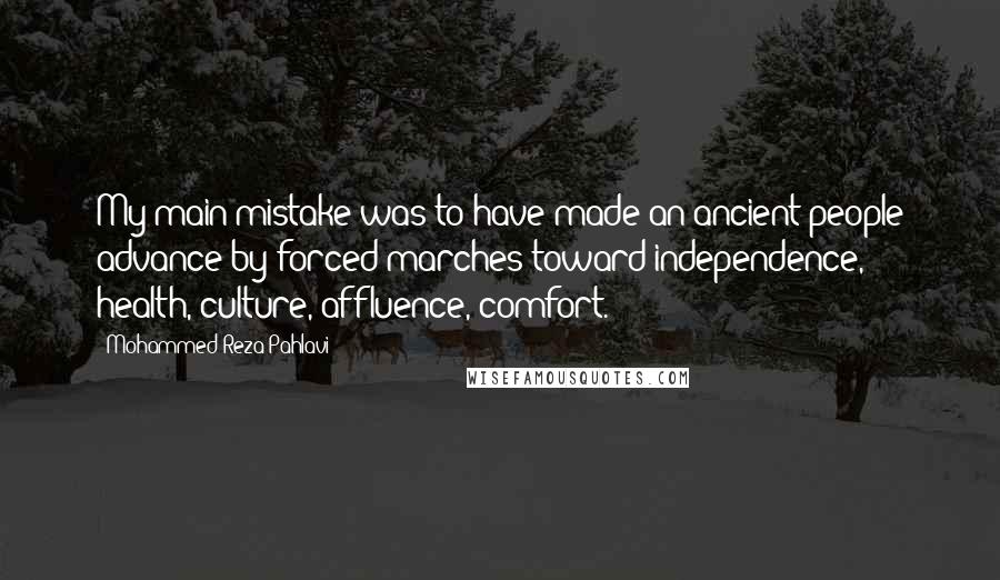 Mohammed Reza Pahlavi Quotes: My main mistake was to have made an ancient people advance by forced marches toward independence, health, culture, affluence, comfort.