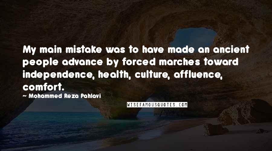 Mohammed Reza Pahlavi Quotes: My main mistake was to have made an ancient people advance by forced marches toward independence, health, culture, affluence, comfort.