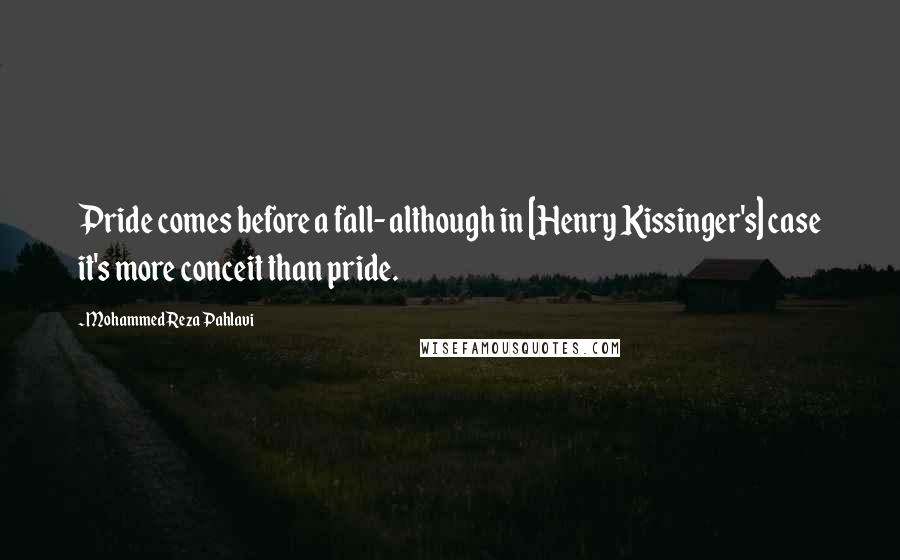 Mohammed Reza Pahlavi Quotes: Pride comes before a fall- although in [Henry Kissinger's] case it's more conceit than pride.