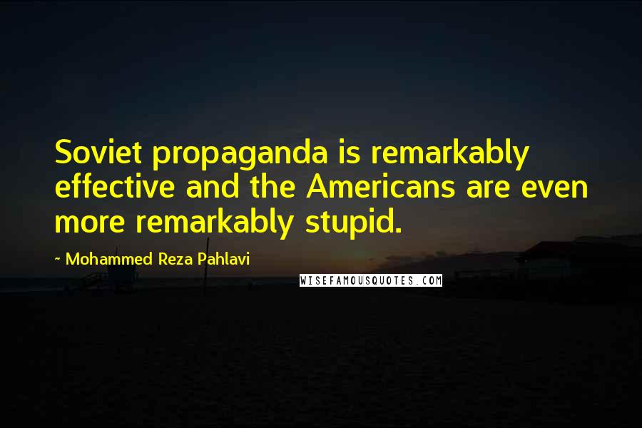 Mohammed Reza Pahlavi Quotes: Soviet propaganda is remarkably effective and the Americans are even more remarkably stupid.
