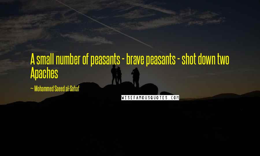 Mohammed Saeed Al-Sahaf Quotes: A small number of peasants - brave peasants - shot down two Apaches