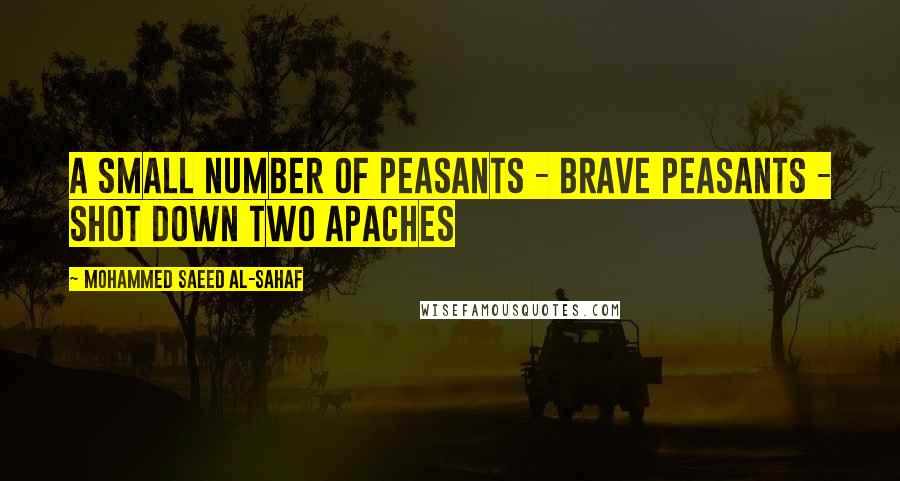 Mohammed Saeed Al-Sahaf Quotes: A small number of peasants - brave peasants - shot down two Apaches