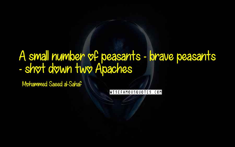 Mohammed Saeed Al-Sahaf Quotes: A small number of peasants - brave peasants - shot down two Apaches