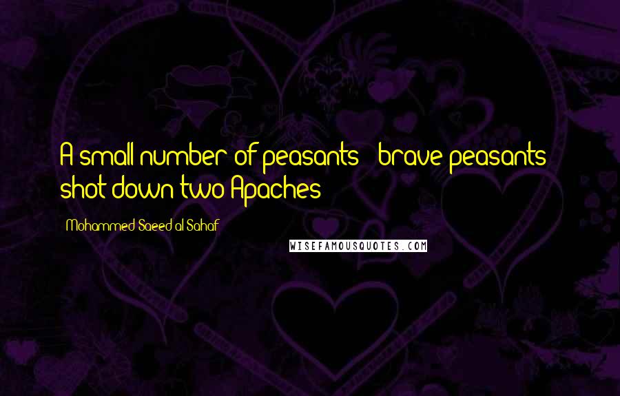 Mohammed Saeed Al-Sahaf Quotes: A small number of peasants - brave peasants - shot down two Apaches