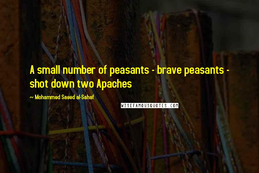 Mohammed Saeed Al-Sahaf Quotes: A small number of peasants - brave peasants - shot down two Apaches