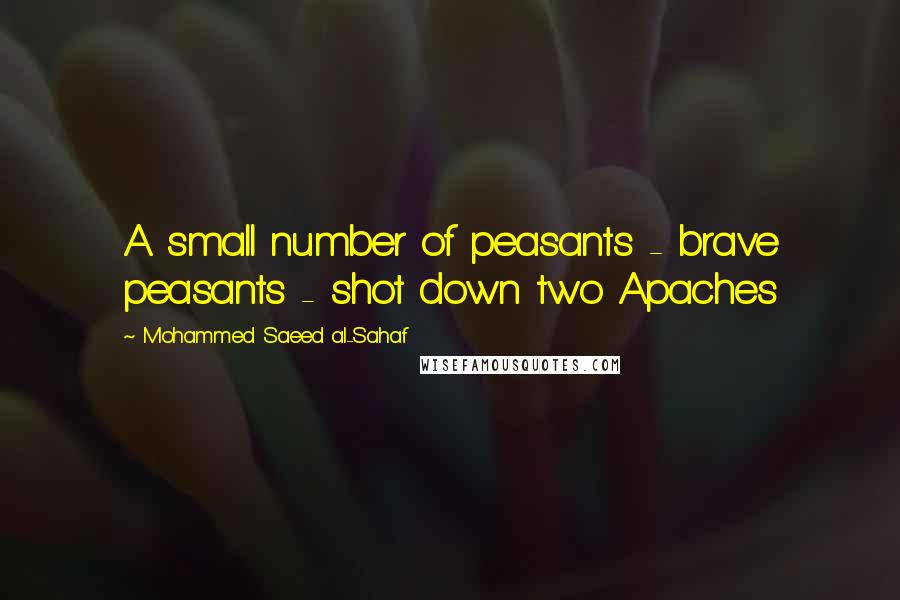 Mohammed Saeed Al-Sahaf Quotes: A small number of peasants - brave peasants - shot down two Apaches