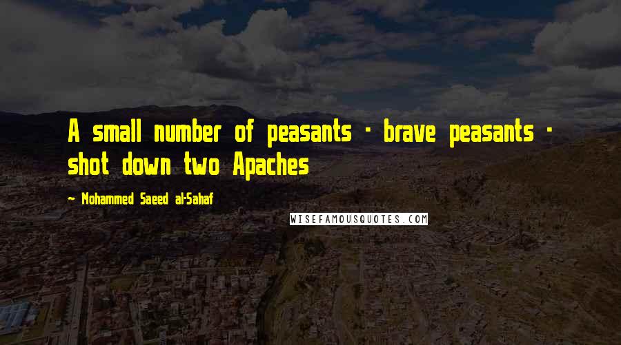 Mohammed Saeed Al-Sahaf Quotes: A small number of peasants - brave peasants - shot down two Apaches