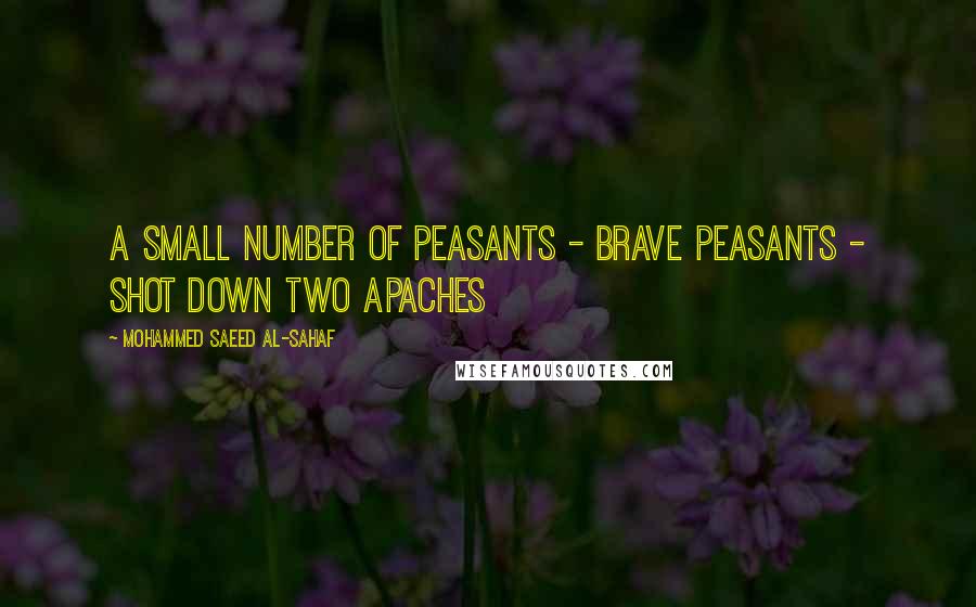 Mohammed Saeed Al-Sahaf Quotes: A small number of peasants - brave peasants - shot down two Apaches