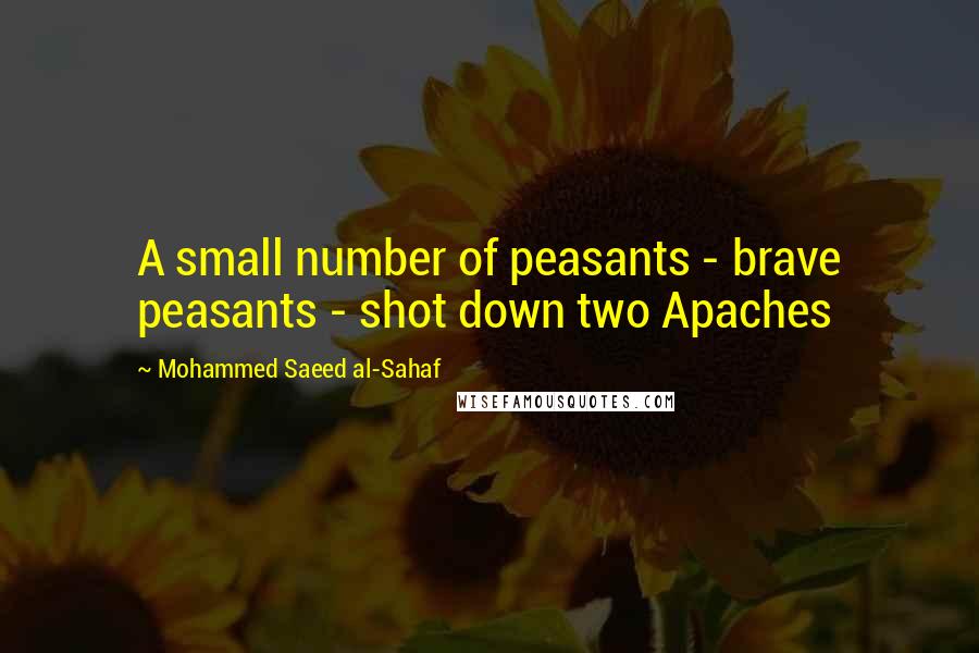 Mohammed Saeed Al-Sahaf Quotes: A small number of peasants - brave peasants - shot down two Apaches