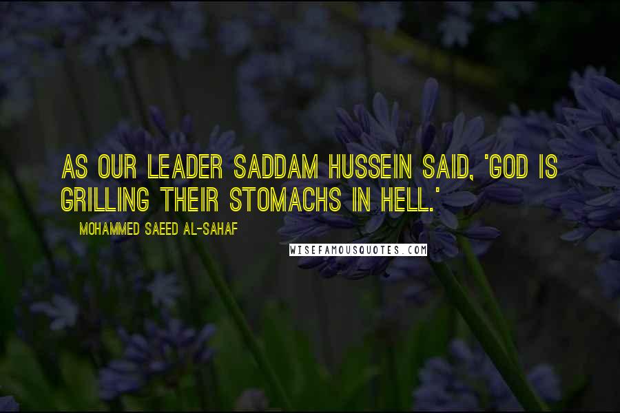 Mohammed Saeed Al-Sahaf Quotes: As our leader Saddam Hussein said, 'God is grilling their stomachs in hell.'