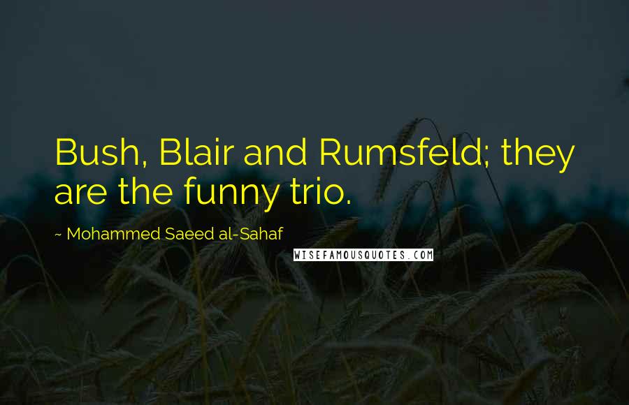 Mohammed Saeed Al-Sahaf Quotes: Bush, Blair and Rumsfeld; they are the funny trio.