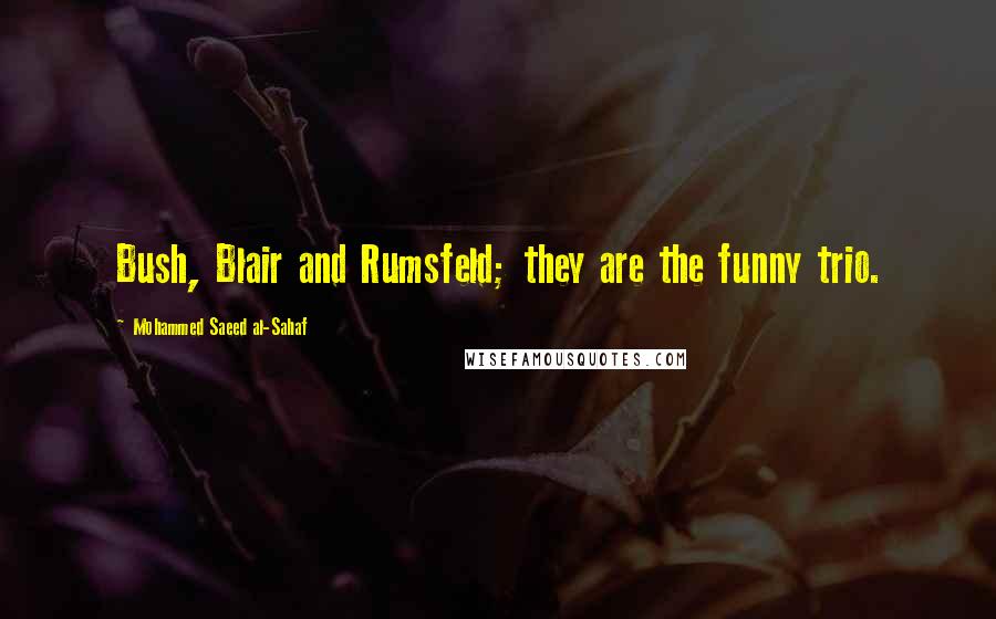 Mohammed Saeed Al-Sahaf Quotes: Bush, Blair and Rumsfeld; they are the funny trio.