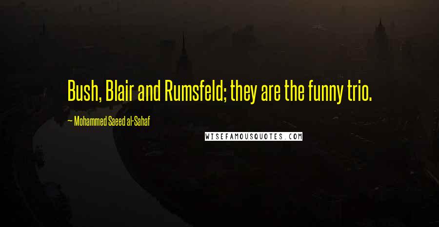 Mohammed Saeed Al-Sahaf Quotes: Bush, Blair and Rumsfeld; they are the funny trio.