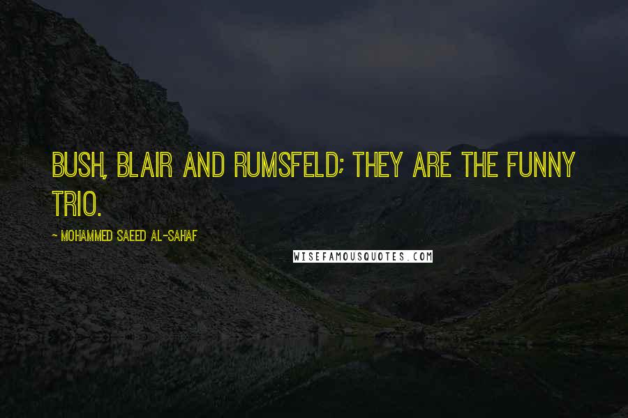 Mohammed Saeed Al-Sahaf Quotes: Bush, Blair and Rumsfeld; they are the funny trio.