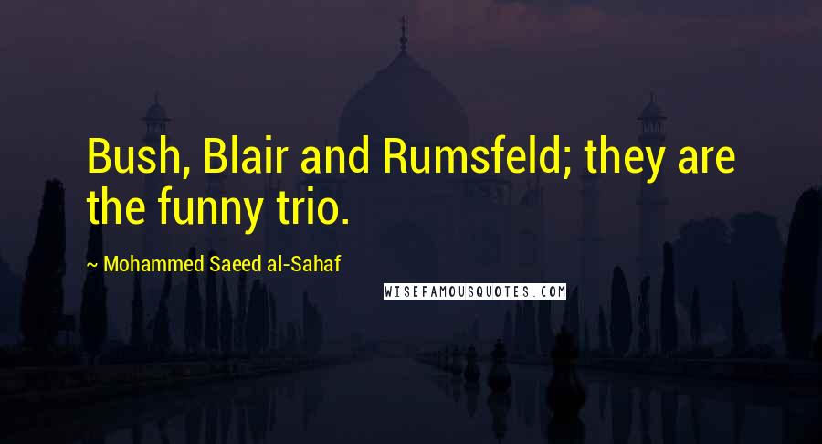 Mohammed Saeed Al-Sahaf Quotes: Bush, Blair and Rumsfeld; they are the funny trio.