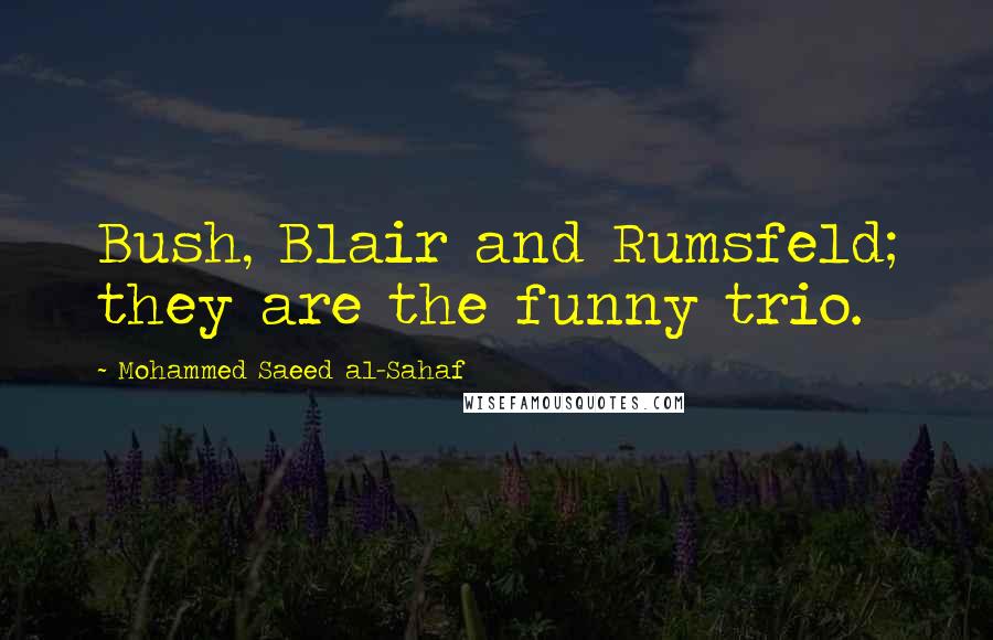 Mohammed Saeed Al-Sahaf Quotes: Bush, Blair and Rumsfeld; they are the funny trio.