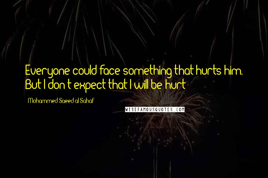 Mohammed Saeed Al-Sahaf Quotes: Everyone could face something that hurts him. But I don't expect that I will be hurt