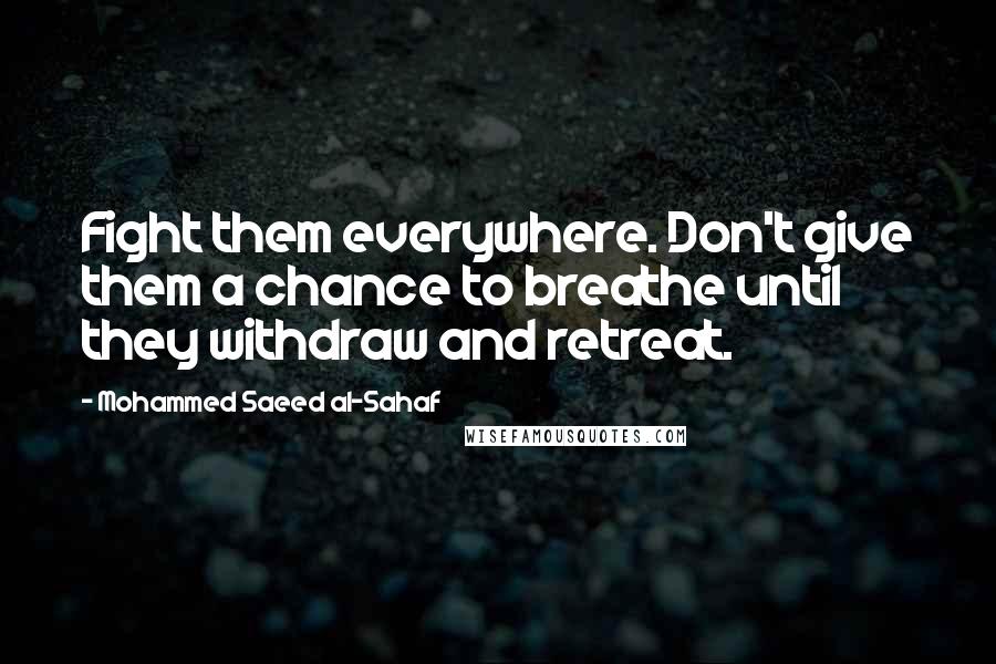 Mohammed Saeed Al-Sahaf Quotes: Fight them everywhere. Don't give them a chance to breathe until they withdraw and retreat.