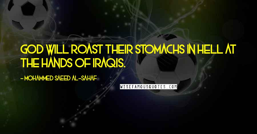 Mohammed Saeed Al-Sahaf Quotes: God will roast their stomachs in hell at the hands of Iraqis.