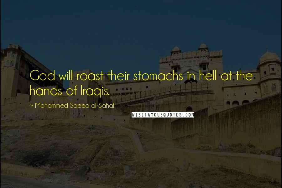 Mohammed Saeed Al-Sahaf Quotes: God will roast their stomachs in hell at the hands of Iraqis.