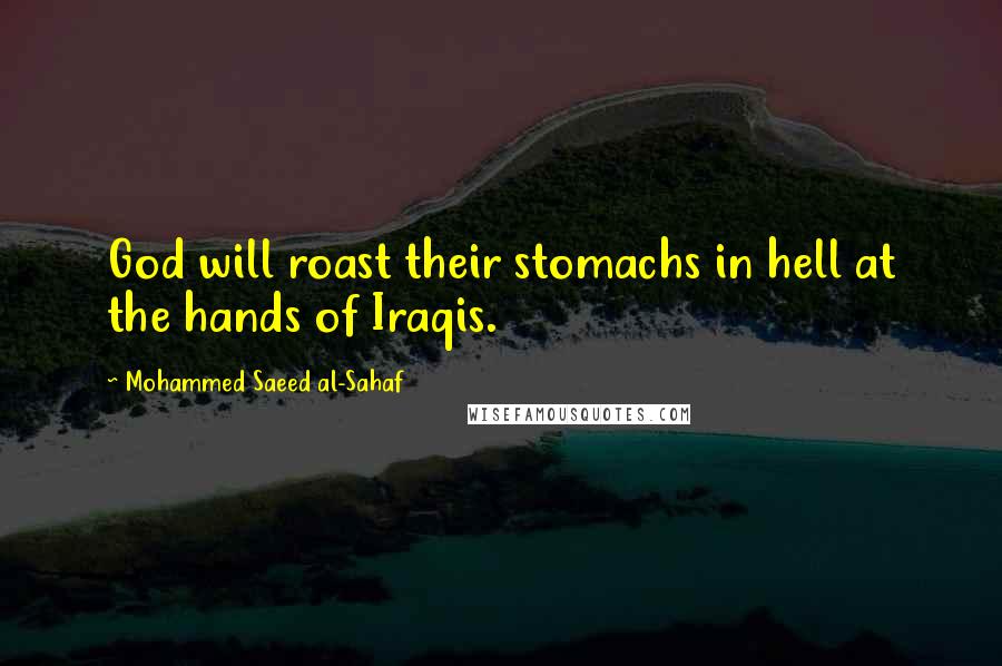Mohammed Saeed Al-Sahaf Quotes: God will roast their stomachs in hell at the hands of Iraqis.