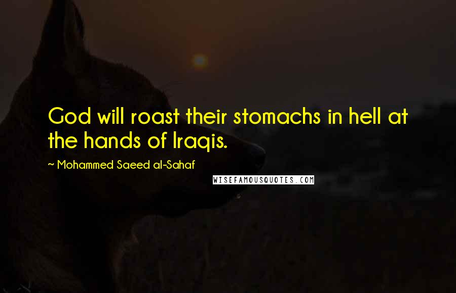 Mohammed Saeed Al-Sahaf Quotes: God will roast their stomachs in hell at the hands of Iraqis.