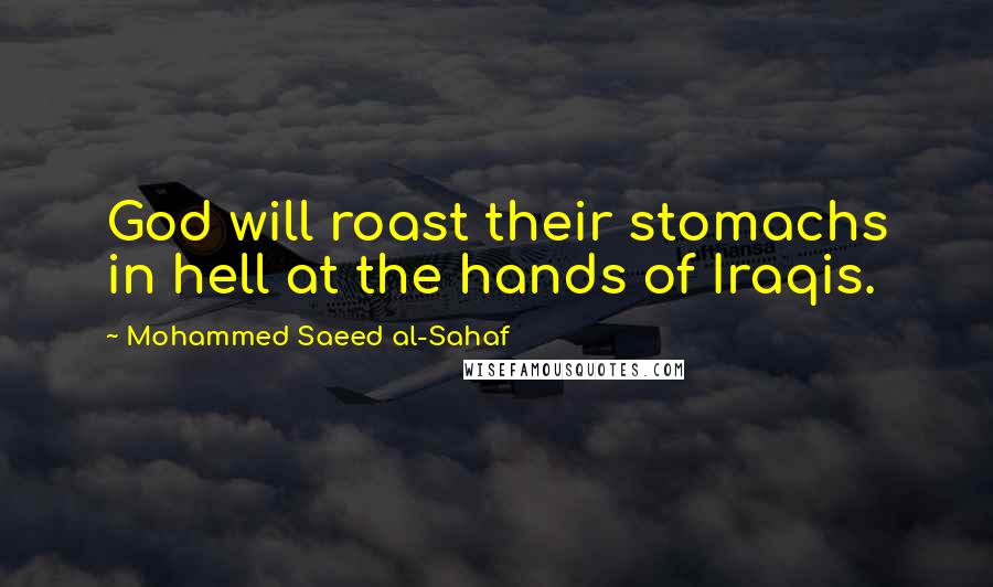 Mohammed Saeed Al-Sahaf Quotes: God will roast their stomachs in hell at the hands of Iraqis.