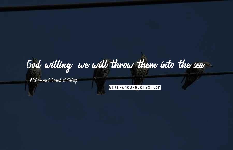 Mohammed Saeed Al-Sahaf Quotes: God willing, we will throw them into the sea.
