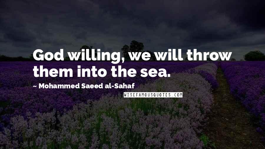 Mohammed Saeed Al-Sahaf Quotes: God willing, we will throw them into the sea.
