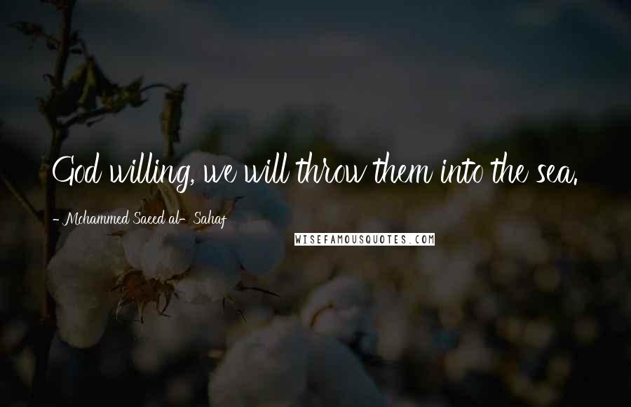 Mohammed Saeed Al-Sahaf Quotes: God willing, we will throw them into the sea.