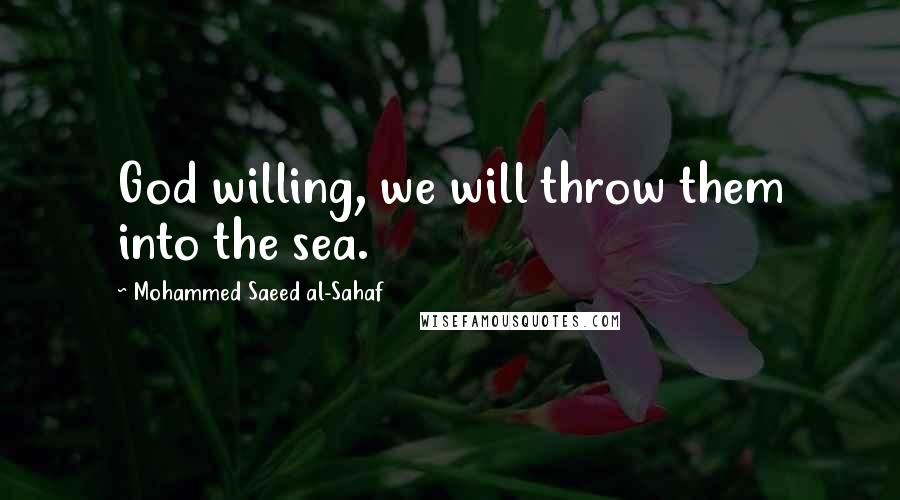 Mohammed Saeed Al-Sahaf Quotes: God willing, we will throw them into the sea.