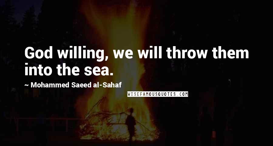 Mohammed Saeed Al-Sahaf Quotes: God willing, we will throw them into the sea.