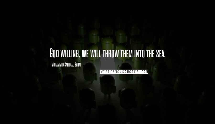 Mohammed Saeed Al-Sahaf Quotes: God willing, we will throw them into the sea.
